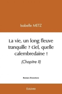 Isabelle Metz - La vie, un long fleuve tranquille ? ciel, quelle calembredaine ! - (Chapitre II).