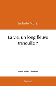 Isabelle Metz - La vie, un long fleuve tranquille ?.