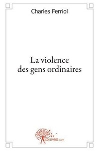 Charles Ferriol - La violence des gens ordinaires.