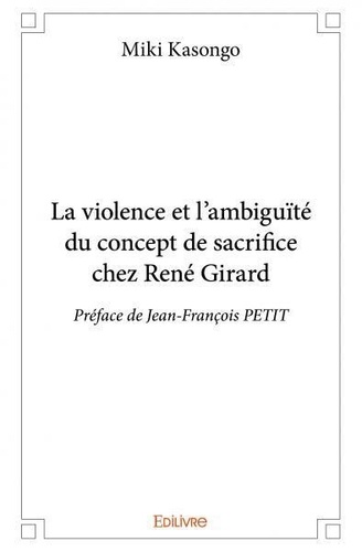 Miki Kasongo - La violence et l'ambiguïté du concept de sacrifice chez rené girard - Préface de Jean-François PETIT.