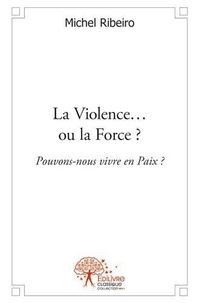 Michel Ribeiro - La violence ou la force ? - Pouvons-nous vivre en Paix ?.