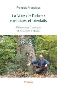 François Manciaux - La voie de l'arbre : exercices et bienfaits - 20 exercices à pratiquer et 20 Arbres à étudier.