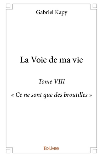 Gabriel Kapy - La voie de ma vie 8 : La voie de ma vie - « Ce ne sont que des broutilles ».