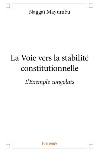 Naggai Mayumbu - La voie vers la stabilité constitutionnelle - L'Exemple congolais.