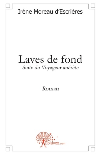 D'escrieres irène Moreau - Laves de fond - Suite du Voyageur anérète / Roman.