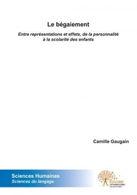 Camille Gaugain - Le bégaiement : - Entre représentations et effets, de la personnalité à la scolarité des enfants.