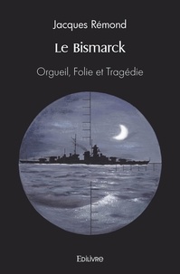 Jacques Rémond - Le bismarck - Orgueil, Folie et Tragédie.
