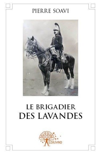 Pierre Soavi - Le brigadier des lavandes - Souvenirs d’un gendarme en Provence.
