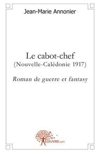 Jean-marie Annonier - Le cabot chef - (Nouvelle-Calédonie 1917)Roman de guerre et fantasy.