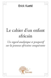 Erick Kuété - Le cahier d'un enfant africain - Un regard analytique et prospectif sur la jeunesse africaine conquérante.