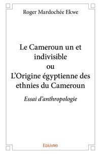 Roger mardochée Ekwe - Le cameroun un et indivisible ou l'origine égyptienne des ethnies du cameroun - Essai d’anthropologie.