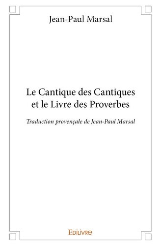 Jean-Paul Marsal - Le cantique des cantiques et le livre des proverbes - Traduction provençale de Jean-Paul Marsal.