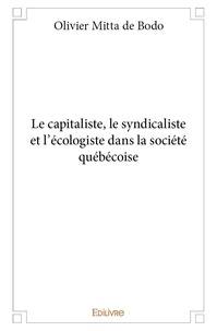 De bodo olivier Mitta - Le capitaliste, le syndicaliste et l'écologiste dans la société québécoise.