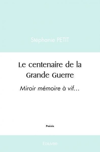 Stéphanie Petit - Le centenaire de la grande guerre - Miroir mémoire à vif….