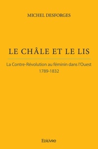 Michel Desforges - Le châle et le lis - La Contre-révolution au féminin dans l'Ouest - 1789-1832.