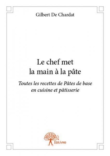 Chardat gilbert De - Le chef met la main à la pâte - Toutes les recettes de Pâtes de base en cuisine et en pâtisserie.