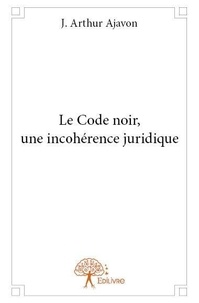 J. arthur Ajavon - Le code noir, une incohérence juridique.