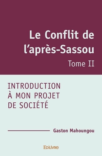 Gaston Mahoungou - Le conflit de l’après sassou - Introduction à mon Projet de société Tome II.