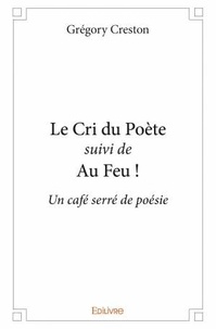 Grégory Creston - Le Cri du Poète suivi de Au Feu ! - Un café serré de poésie.