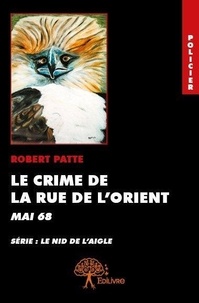 Robert Patte - Le nid de l'aigle  : Le crime de la rue de l'orient - Mai 1968.