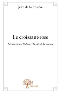 La rosière jean De - Le croissant rose - Introduction à l'islam et la voie de la lumière.