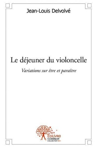 Jean-Louis Delvolvé - Le déjeuner du violoncelle - Variations sur être et paraître.