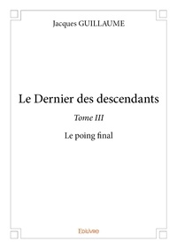Jacques Guillaume - Le dernier des descendants 3 : Le dernier des descendants – - Le poing final.