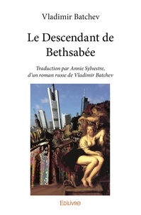 Batchev Vladimir - Le descendant de bethsabée - Traduction par Annie Sylvestre, d'un roman russe de Vladimir Batchev.