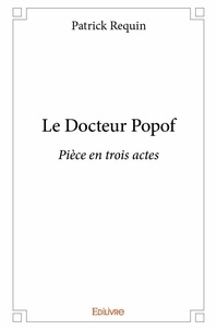Patrick Requin - Le docteur popof - Pièce en trois actes.