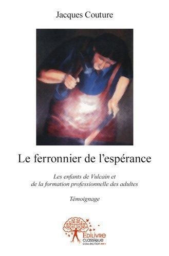 Jacques Couture - Le ferronnier de l'espérance - Les enfants de Vulcain et de la formation professionnelle des adultes - Témoignage.