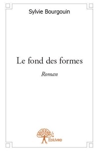 Sylvie Bourgouin - Le fond des formes - Roman.