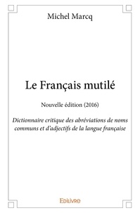 Michel Marcq - Le français mutilé - nouvelle édition (2016) - Dictionnaire critique des abréviations de noms communs et d'adjectifs de la langue française.