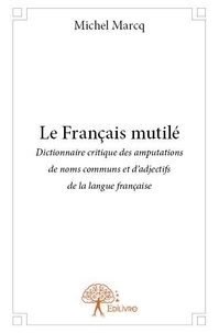 Michel Marcq - Le français mutilé - Dictionnaire critique des amputations de noms communs et d’adjectifs de la langue française.