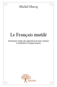 Michel Marcq - Le français mutilé - Dictionnaire critique des amputations de noms communs et dadjectifs de la langue française.