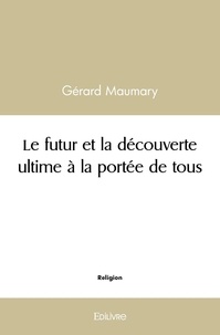 Gérard Maumary - Le futur et la découverte ultime à la portée de tous.