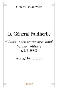 Gérard Dassonville - Le général faidherbe - Militaire, administrateur colonial, homme politique (1818-1889) Abrégé historique.