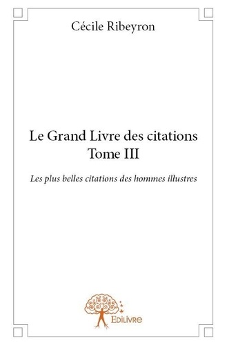 Cécile Ribeyron - Le grand livre des citations 3 : Le grand livre des citations - Les plus belles citations des hommes illustres.