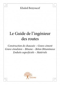 Khaled Benyoucef - Le guide de l'ingénieur des routes - Construction de chaussée - Grave-ciment - Grave-émulsion - Bitume - Béton Bitumineux - Enduits superficiels - Matériels.