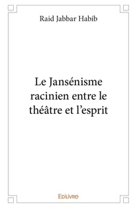 Raid Jabbar Habib - Le jansénisme racinien entre le théâtre et l'esprit.