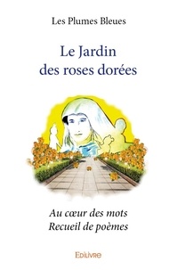 Bleues les Plumes - Le jardin des roses dorées - Au cœur des mots - Recueil de poèmes.