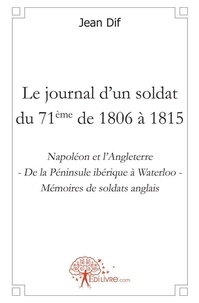 Jean Dif - Le journal d'un soldat du 71ème de 1806 à 1815 - Napoléon et l'Angleterre - De la Péninsule ibérique à Waterloo - Mémoires de soldats anglais.