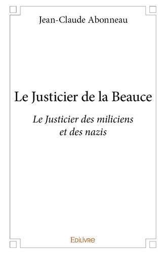 Jean-claude Abonneau - Le justicier de la beauce - Le Justicier des miliciens et des nazis.