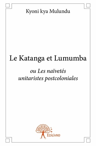 Le katanga et lumumba. ou Les naïvetés unitaristes postcoloniales