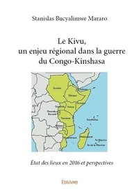 Mararo stanislas Bucyalimwe - Le kivu, un enjeu régional dans la guerre du congo kinshasa - État des lieux en 2016 et perspectives.
