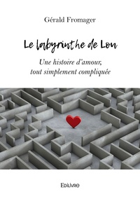Gérald Fromager - Le labyrinthe de Lou - Une histoire d'amour, tout simplement compliquée.