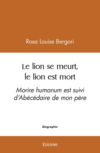 Bergori rosa Louise - Le lion se meurt, le lion est mort - Morire humanum est suivi d’Abécédaire de mon père.