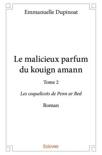 Emmanuelle Dupinoat - Le malicieux parfum  du kouign amann 2 : Le malicieux parfum  du kouign amann - Les coquelicots de Penn ar Bed - Roman.
