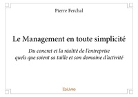 Pierre Ferchal - Le management en toute simplicité - Du concret et la réalité de l’entreprise quels que soient sa taille et son domaine d’activité.