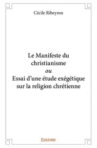 Cécile Ribeyron - Le manifeste du christianisme ou essai d'une étude exégétique sur la religion chrétienne.