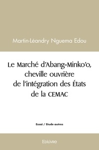 Edou martin-léandry Nguema - Le marché d'abang minko'o, cheville ouvrière de l'intégration des états de la cemac.